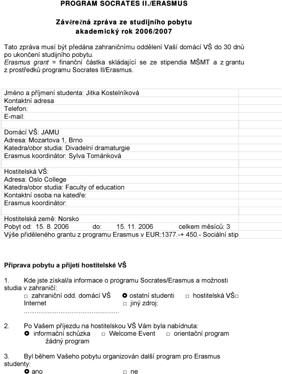 Jméno a příjmení studenta: Jitka Kostelníková Kontaktní adresa Telefon: E-mail: Domácí VŠ: JAMU Adresa: Mozartova 1, Brno Katedra/obor studia: Divadelní dramaturgie Erasmus koordinátor: Sylva