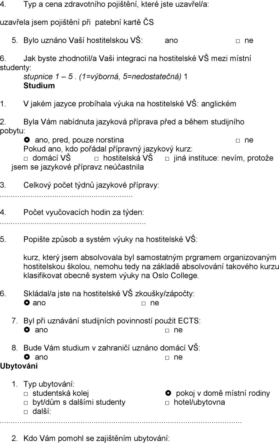 Byla Vám nabídnuta jazyková příprava před a během studijního pobytu:, pred, pouze norstina Pokud ano, kdo pořádal přípravný jazykový kurz: domácí VŠ hostitelská VŠ jiná instituce: nevím, protože jsem