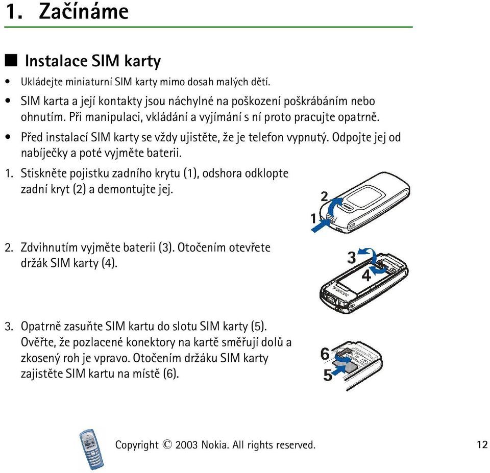 Stisknìte pojistku zadního krytu (1), odshora odklopte zadní kryt (2) a demontujte jej. 2. Zdvihnutím vyjmìte baterii (3). Otoèením otevøete dr¾ák SIM karty (4). 3.