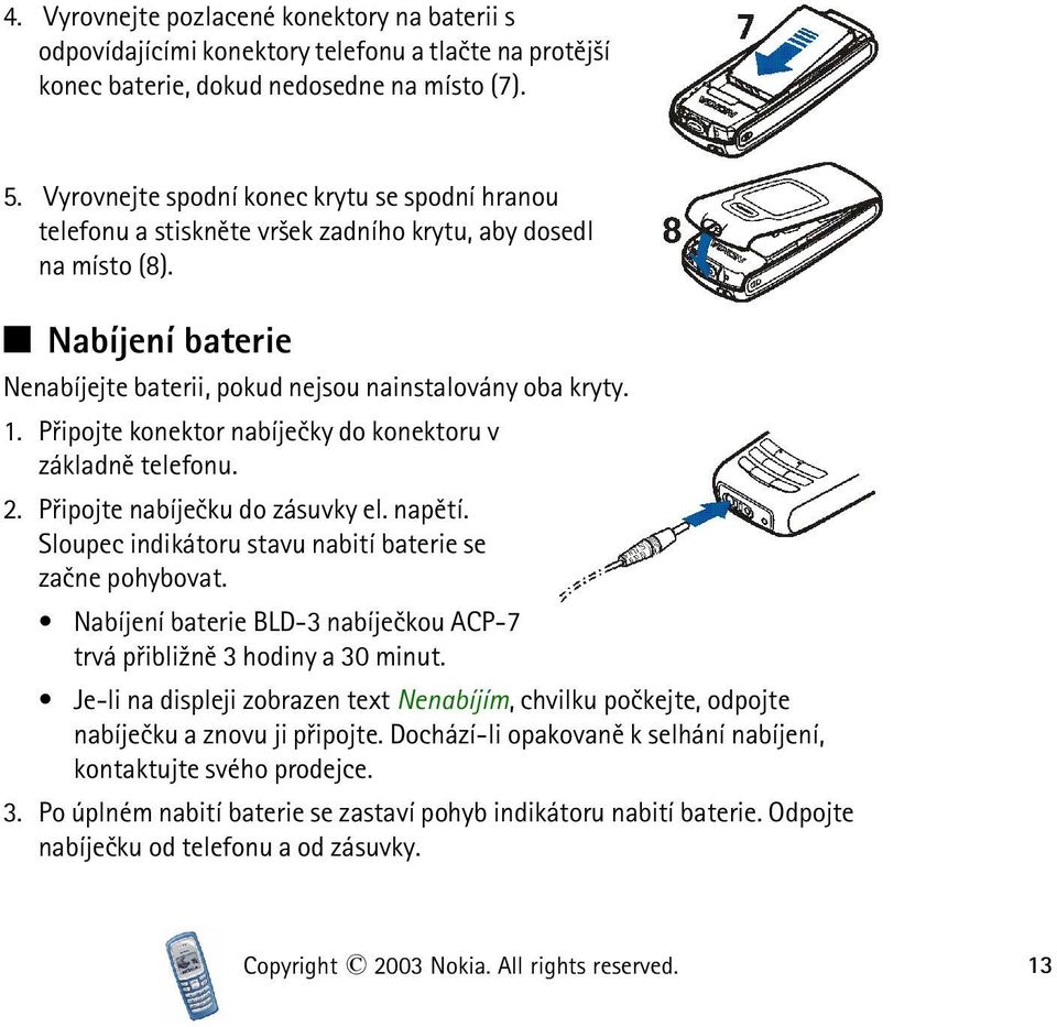 Pøipojte konektor nabíjeèky do konektoru v základnì telefonu. 2. Pøipojte nabíjeèku do zásuvky el. napìtí. Sloupec indikátoru stavu nabití baterie se zaène pohybovat.