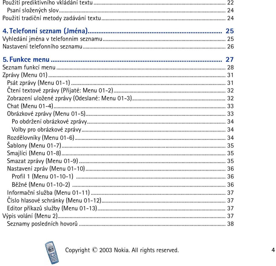 .. 32 Zobrazení ulo¾ené zprávy (Odeslané: Menu 01-3)... 32 Chat (Menu 01-4)... 33 Obrázkové zprávy (Menu 01-5)... 33 Po obdr¾ení obrázkové zprávy... 34 Volby pro obrázkové zprávy.