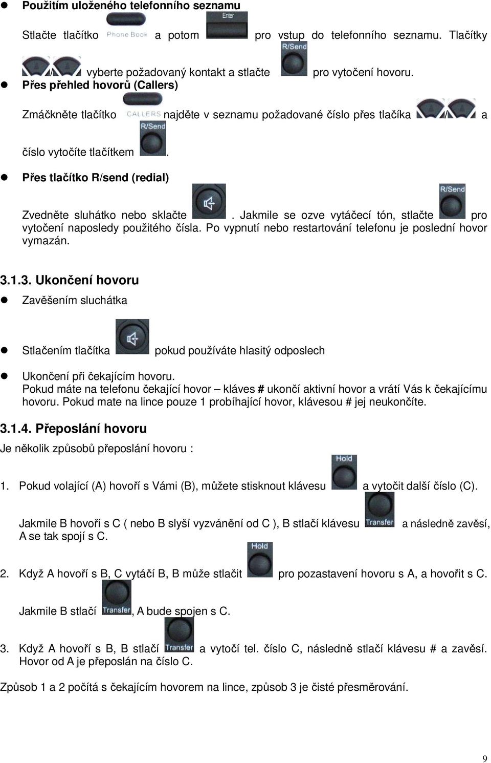 Jakmile se ozve vytáčecí tón, stlačte pro vytočení naposledy použitého čísla. Po vypnutí nebo restartování telefonu je poslední hovor vymazán. 3.