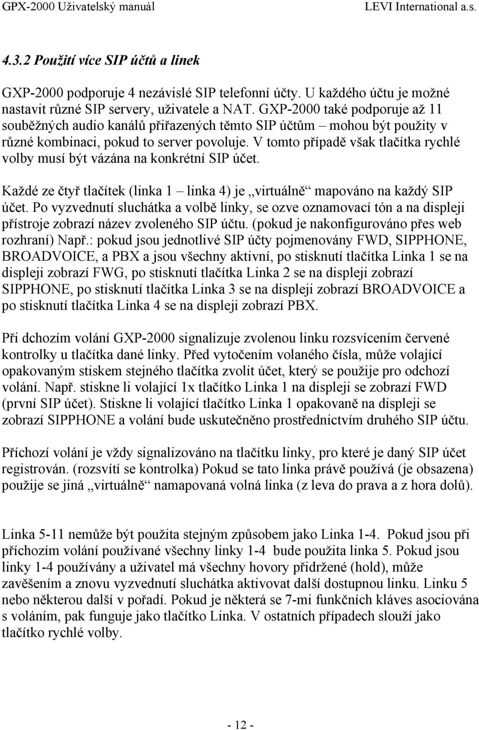 V tomto případě však tlačítka rychlé volby musí být vázána na konkrétní SIP účet. Každé ze čtyř tlačítek (linka 1 linka 4) je virtuálně mapováno na každý SIP účet.