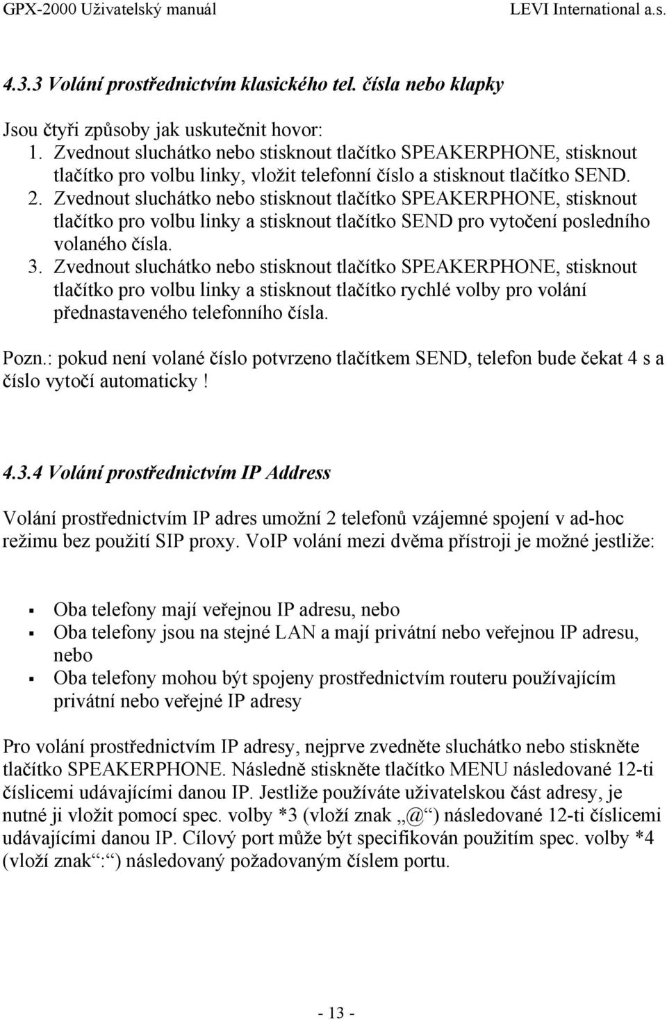 Zvednout sluchátko nebo stisknout tlačítko SPEAKERPHONE, stisknout tlačítko pro volbu linky a stisknout tlačítko SEND pro vytočení posledního volaného čísla. 3.