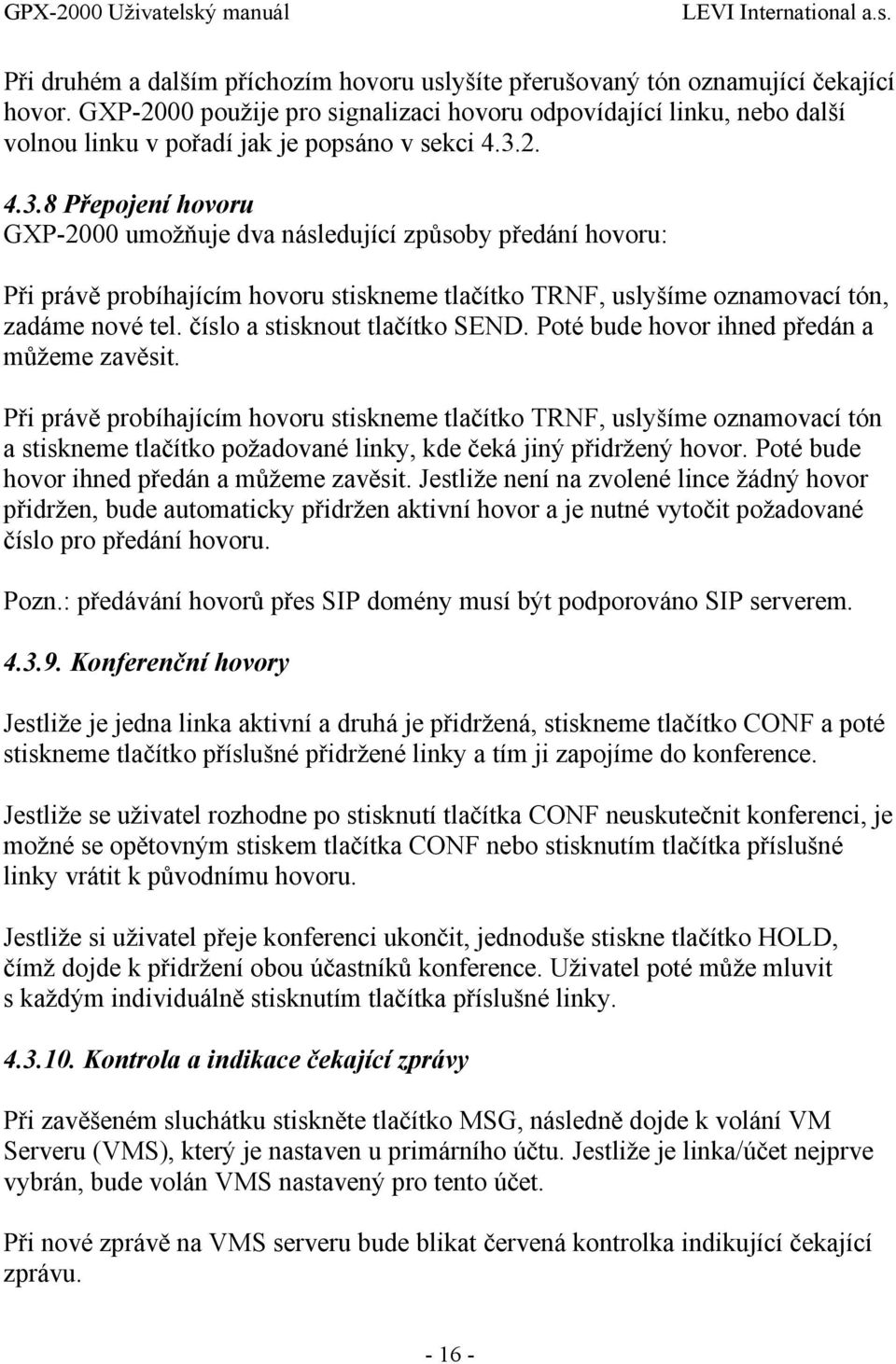 2. 4.3.8 Přepojení hovoru GXP-2000 umožňuje dva následující způsoby předání hovoru: Při právě probíhajícím hovoru stiskneme tlačítko TRNF, uslyšíme oznamovací tón, zadáme nové tel.