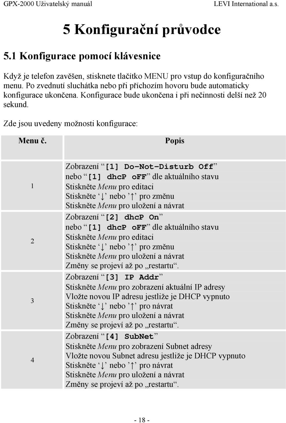 Popis 1 2 3 4 Zobrazení [1] Do-Not-Disturb Off nebo [1] dhcp off dle aktuálního stavu Stiskněte Menu pro editaci Stiskněte nebo pro změnu Stiskněte Menu pro uložení a návrat Zobrazení [2] dhcp On