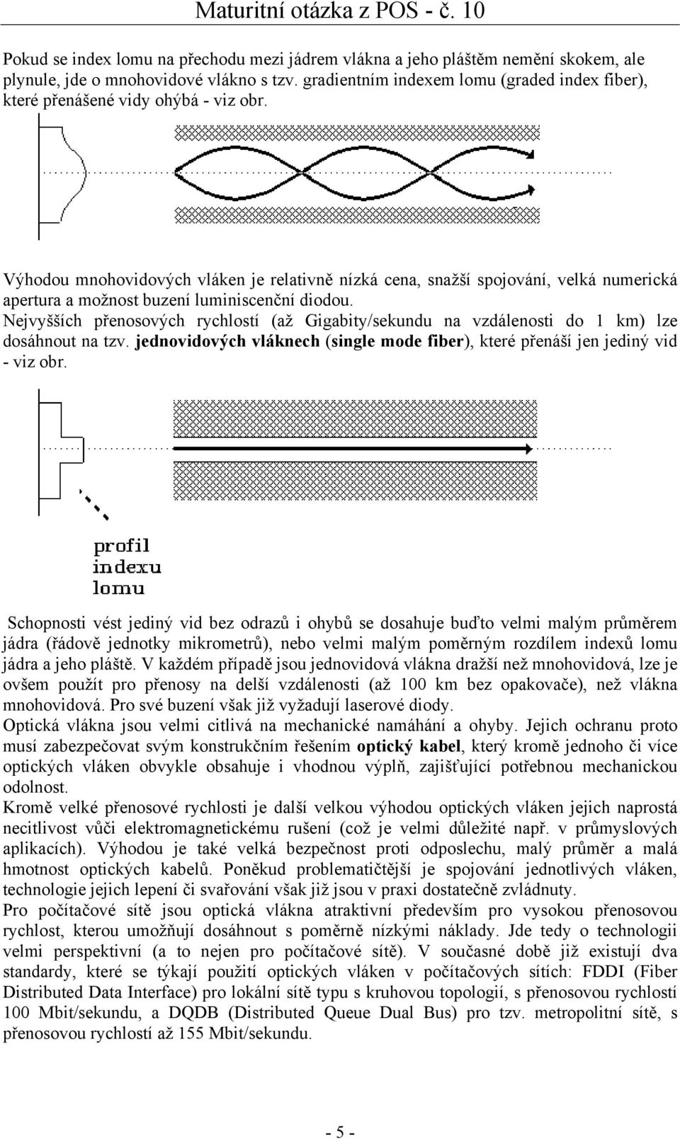 Výhodou mnohovidových vláken je relativně nízká cena, snažší spojování, velká numerická apertura a možnost buzení luminiscenční diodou.