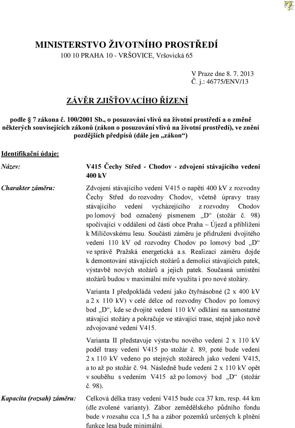Název: Charakter záměru: Kapacita (rozsah) záměru: V415 Čechy Střed - Chodov - zdvojení stávajícího vedení 400 kv Zdvojení stávajícího vedení V415 o napětí 400 kv z rozvodny Čechy Střed do rozvodny