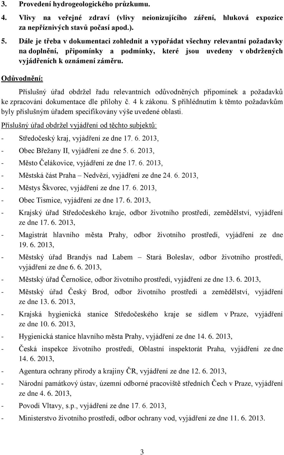 Odůvodnění: Příslušný úřad obdržel řadu relevantních odůvodněných připomínek a požadavků ke zpracování dokumentace dle přílohy č. 4 k zákonu.