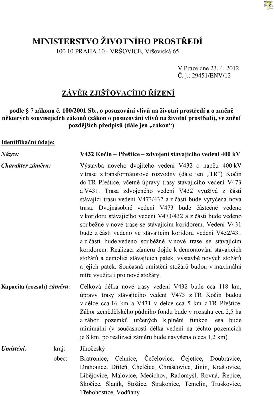 Název: Charakter záměru: Kapacita (rozsah) záměru: Umístění: kraj: Jihočeský V432 Kočín Přeštice zdvojení stávajícího vedení 400 kv Výstavba nového dvojitého vedení V432 o napětí 400 kv v trase z