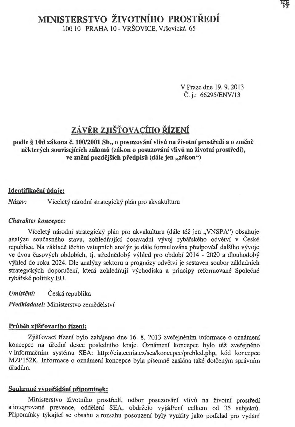 tlkační údaje: Název: Víceletý národní strategický plán pro akvakulturu Charakter koncepce: Víceletý národní strategický plán pro akvakulturu (dále též jen "VNSPA") obsahuje analýzu současného stavu,