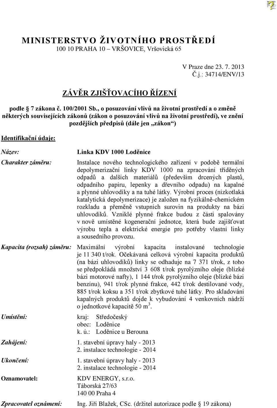 Název: Charakter záměru: Linka KDV 1000 Loděnice Instalace nového technologického zařízení v podobě termální depolymerizační linky KDV 1000 na zpracování tříděných odpadů a dalších materiálů