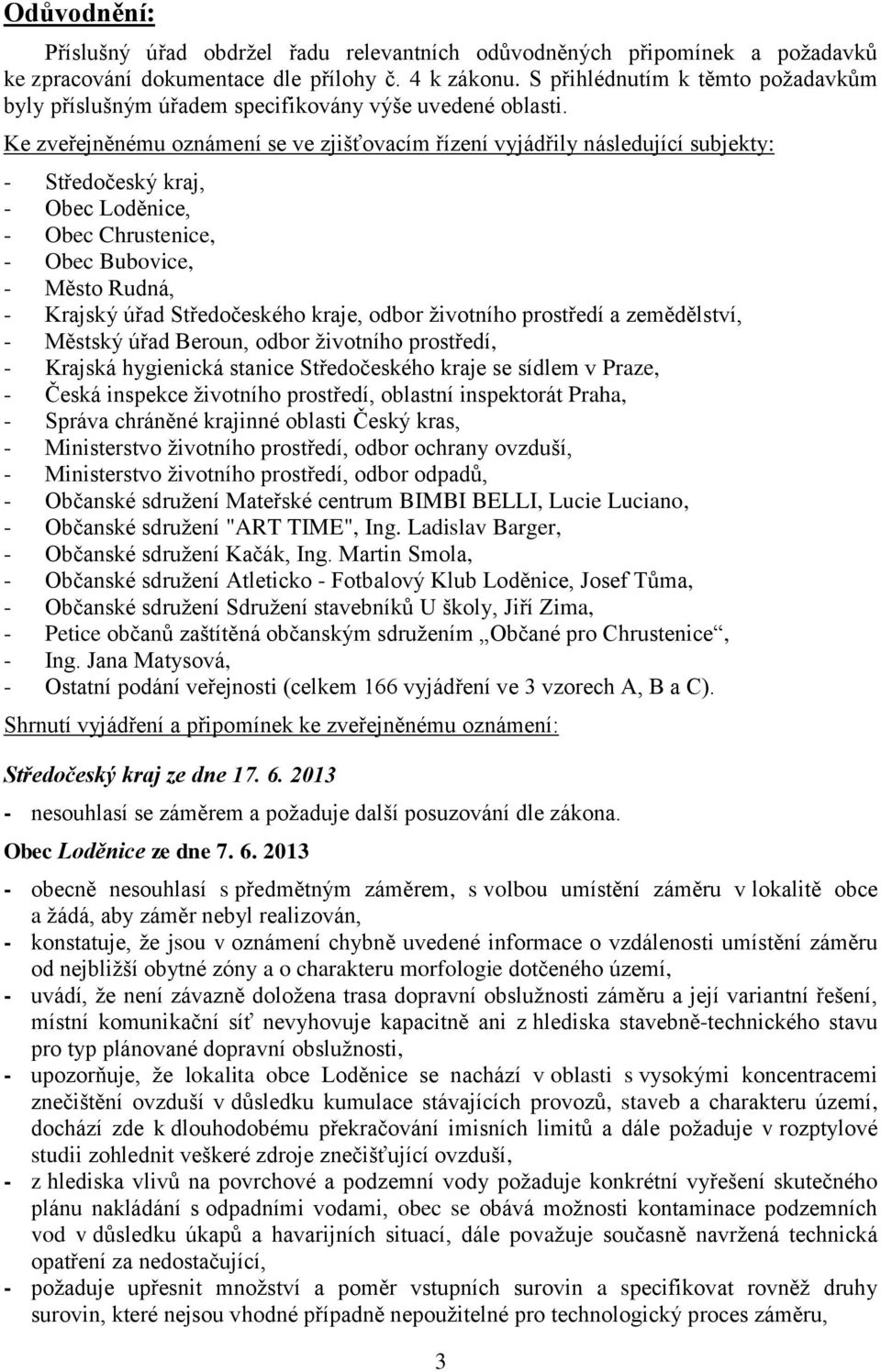 Ke zveřejněnému oznámení se ve zjišťovacím řízení vyjádřily následující subjekty: - Středočeský kraj, - Obec Loděnice, - Obec Chrustenice, - Obec Bubovice, - Město Rudná, - Krajský úřad Středočeského