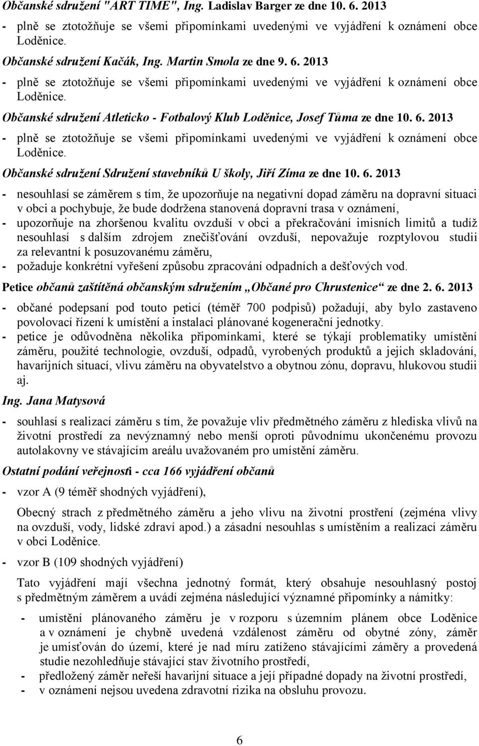 2013 - nesouhlasí se záměrem s tím, že upozorňuje na negativní dopad záměru na dopravní situaci v obci a pochybuje, že bude dodržena stanovená dopravní trasa v oznámení, - upozorňuje na zhoršenou