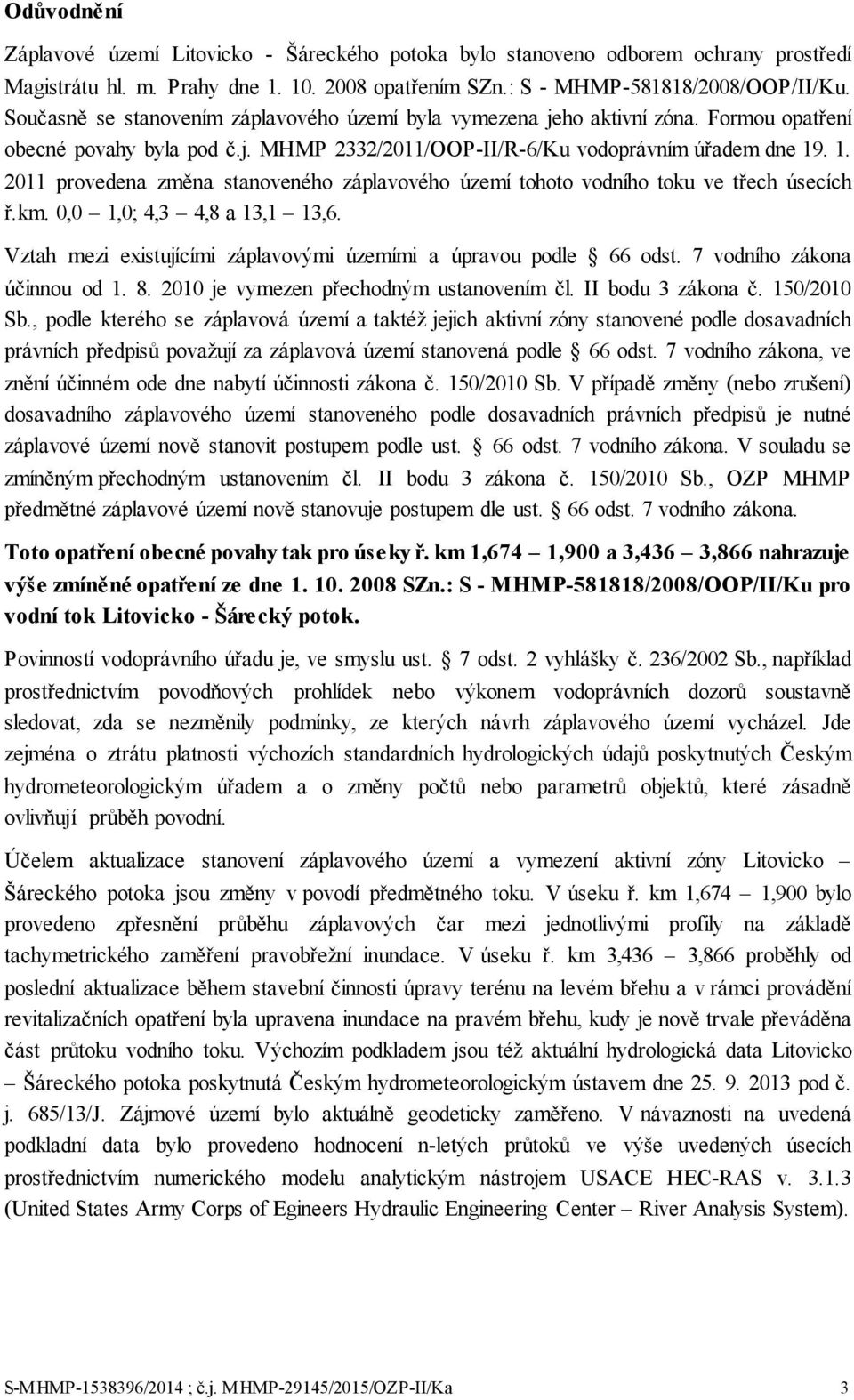 . 1. 2011 provedena změna stanoveného záplavového území tohoto vodního toku ve třech úsecích ř.km. 0,0 1,0; 4,3 4,8 a 13,1 13,6. Vztah mezi existujícími záplavovými územími a úpravou podle 66 odst.