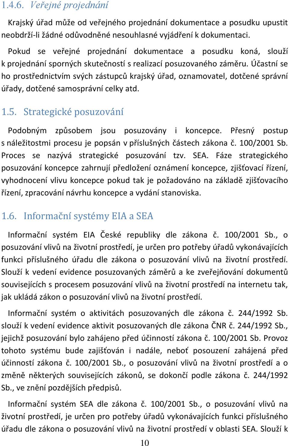 Účastní se ho prostřednictvím svých zástupců krajský úřad, oznamovatel, dotčené správní úřady, dotčené samosprávní celky atd. 1.5. Strategické posuzování Podobným způsobem jsou posuzovány i koncepce.