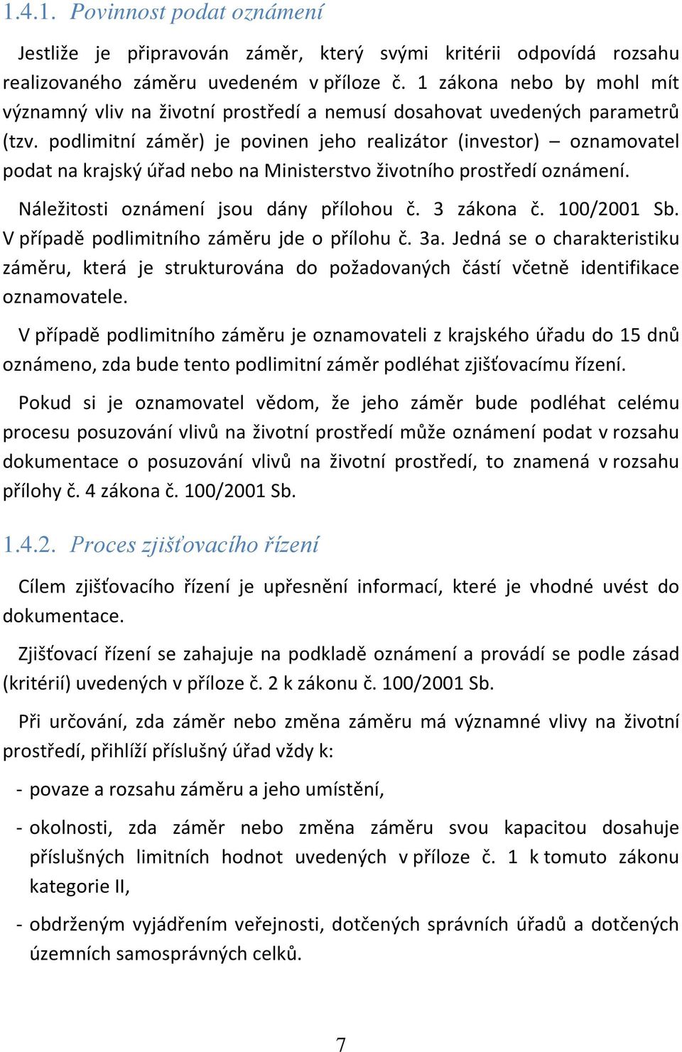 podlimitní záměr) je povinen jeho realizátor (investor) oznamovatel podat na krajský úřad nebo na Ministerstvo životního prostředí oznámení. Náležitosti oznámení jsou dány přílohou č. 3 zákona č.