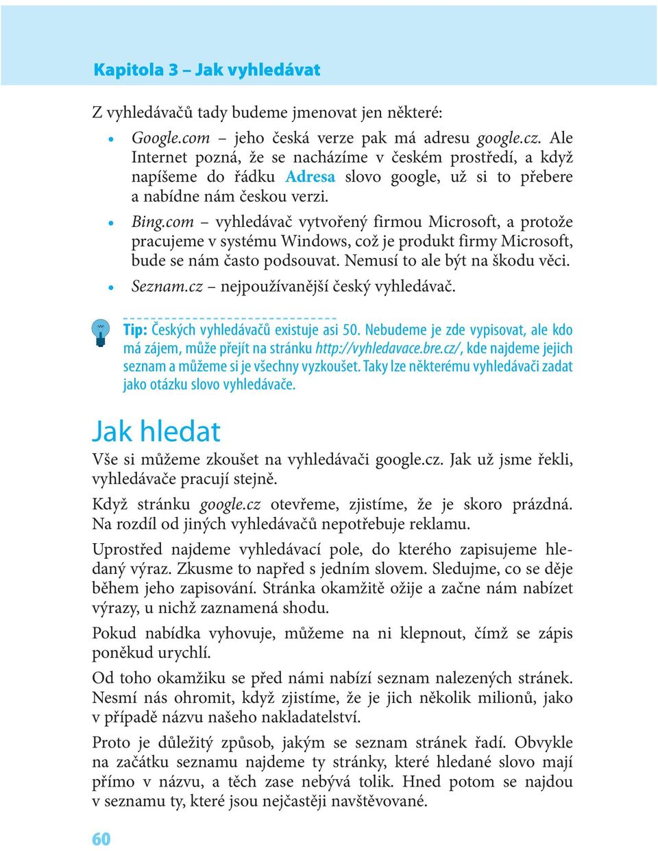 com vyhledávač vytvořený firmou Microsoft, a protože pracujeme v systému Windows, což je produkt firmy Microsoft, bude se nám často podsouvat. Nemusí to ale být na škodu věci. Seznam.