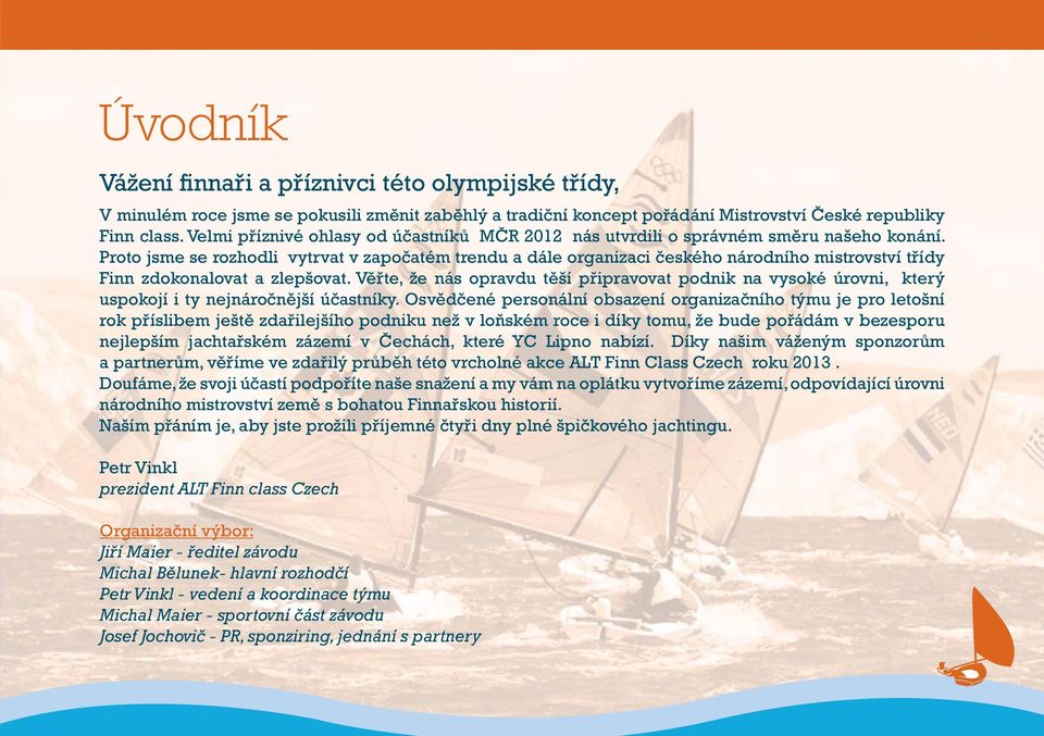 Proto jsme se rozhodli vytrvat v započatém trendu a dále organizaci českého národního mistrovství třídy Finn zdokonalovat a zlepšovat.