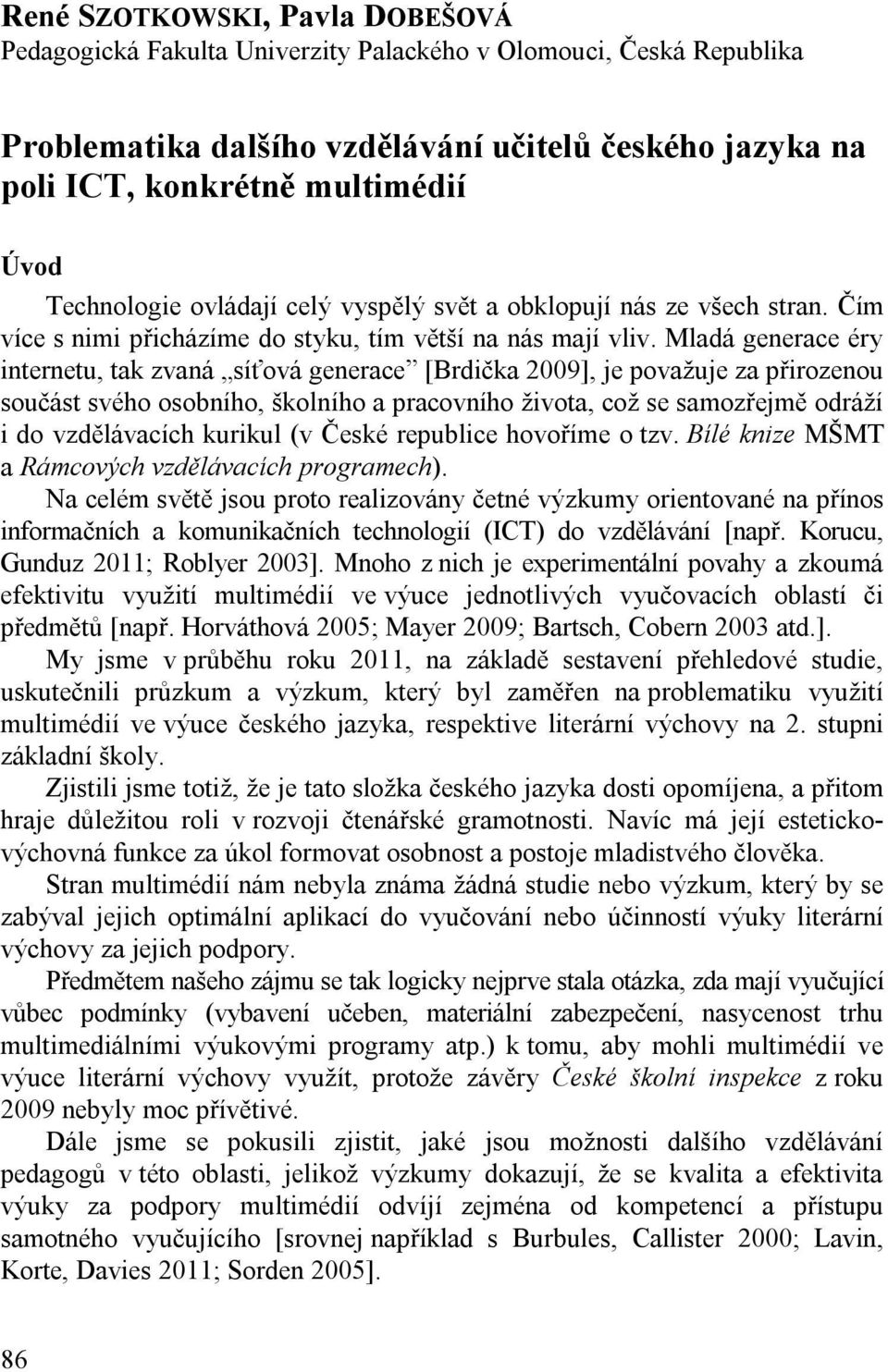 Mladá generace éry internetu, tak zvaná síťová generace [Brdička 2009], je považuje za přirozenou součást svého osobního, školního a pracovního života, což se samozřejmě odráží i do vzdělávacích