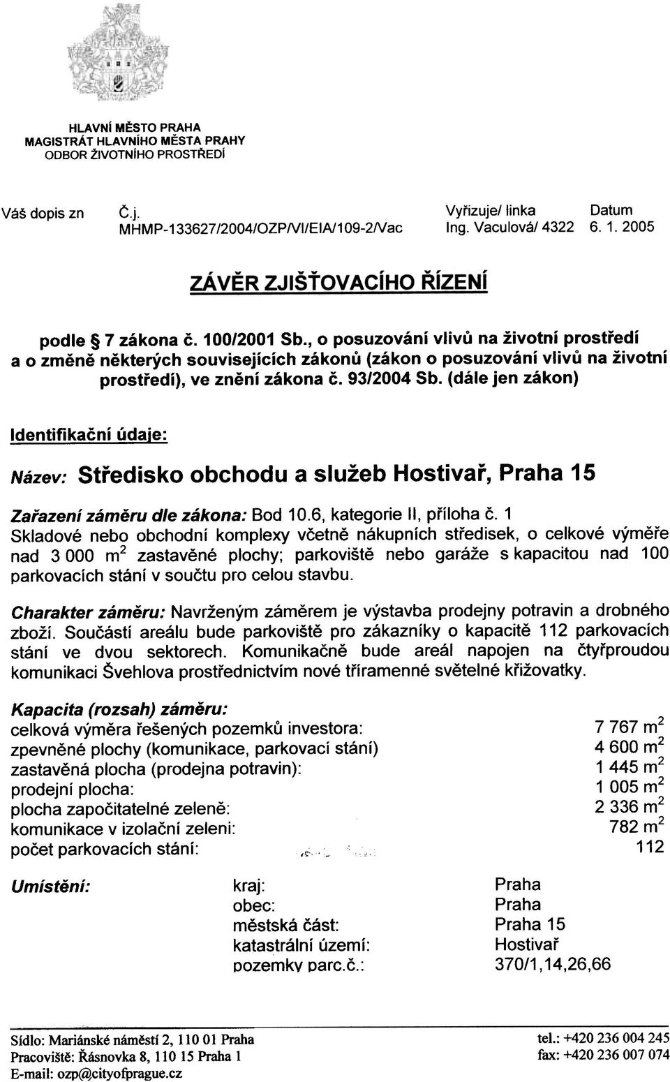 Identifikaèní údaje: Název: Støedisko obchodu a služeb Hostivaø, Praha 15 Zaøazení zámìru dle zákona: Bod 106, kategorie II, pøíloha è 1 Skladové nebo obchodní komplexy vèetnì nákupních støedisek, o