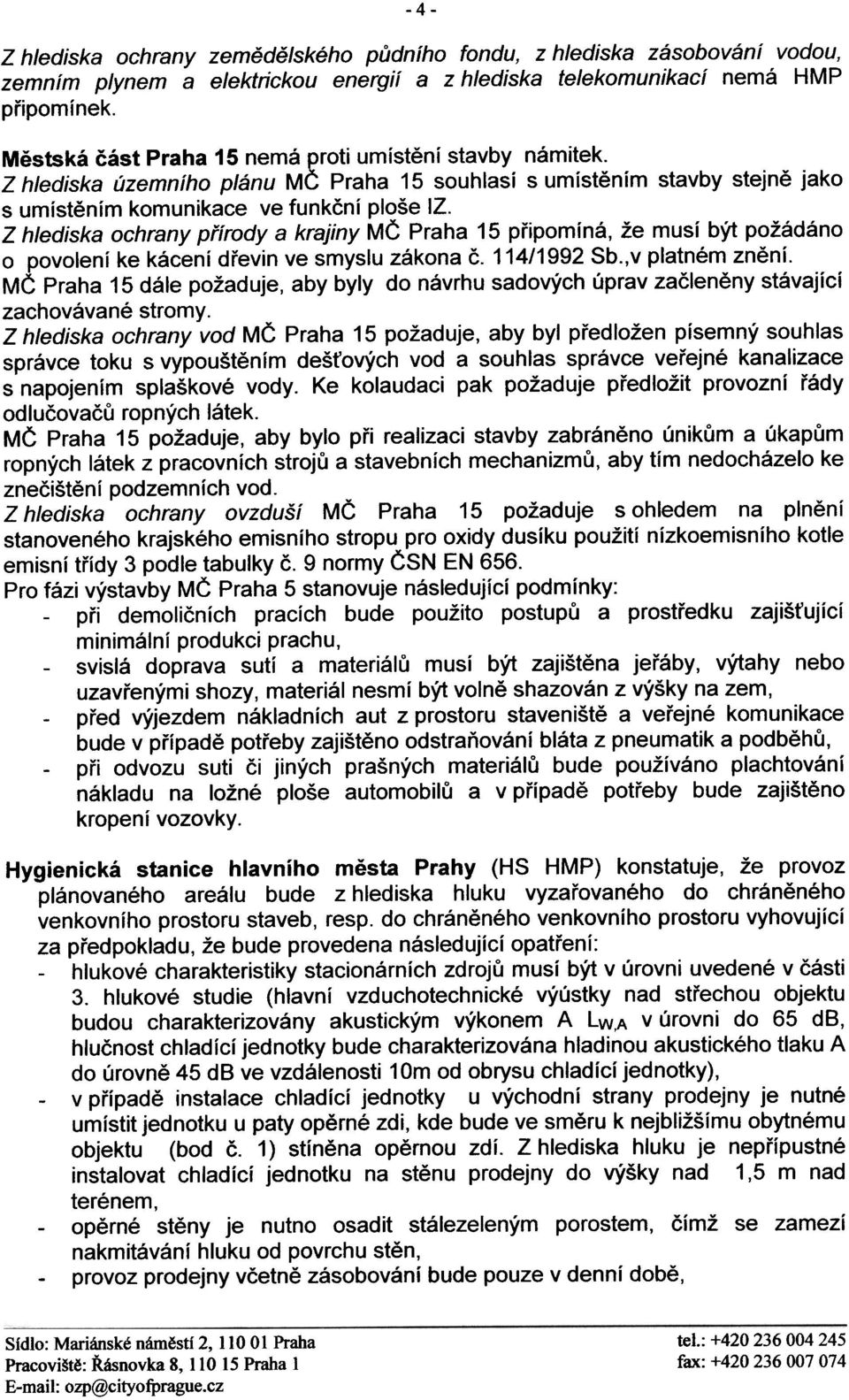 pøipomíná, že musí být požádáno o povolení ke kácení døevin ve smyslu zákona è 114/1992 Sb,v platném znìní MÈ Praha 15 dále požaduje, aby byly do návrhu sadových úprav zaèlenìny stávající zachovávané