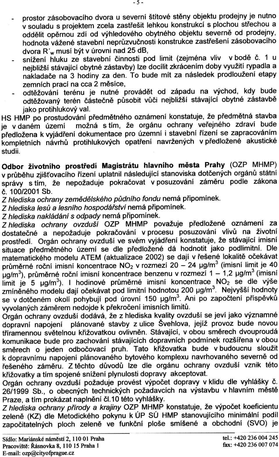 (zejména vliv v bodì È 1 u nejbližší stávající obytné zástavby) lze docílit zkrácením doby využití rypadla a nakladaèe na 3 hodiny za den To bude mít za následek prodloužení etapy zemních prací na