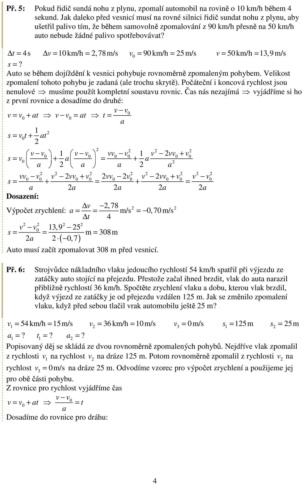 t = 4s = km/h =,78m/s = 9 km/h = 5 m/s = 5 km/h =,9 m/s s =? Auto se během dojíždění k esnici pohybuje ronoměrně zpomleným pohybem. Velikost zpomlení tohoto pohybu je zdná (le trochu skrytě).