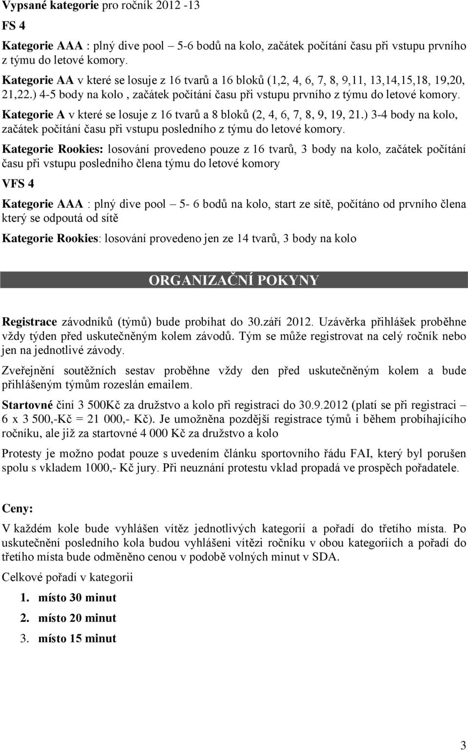 Kategorie A v které se losuje z 16 tvarů a 8 bloků (2, 4, 6, 7, 8, 9, 19, 21.) 3-4 body na kolo, začátek počítání času při vstupu posledního z týmu do letové komory.