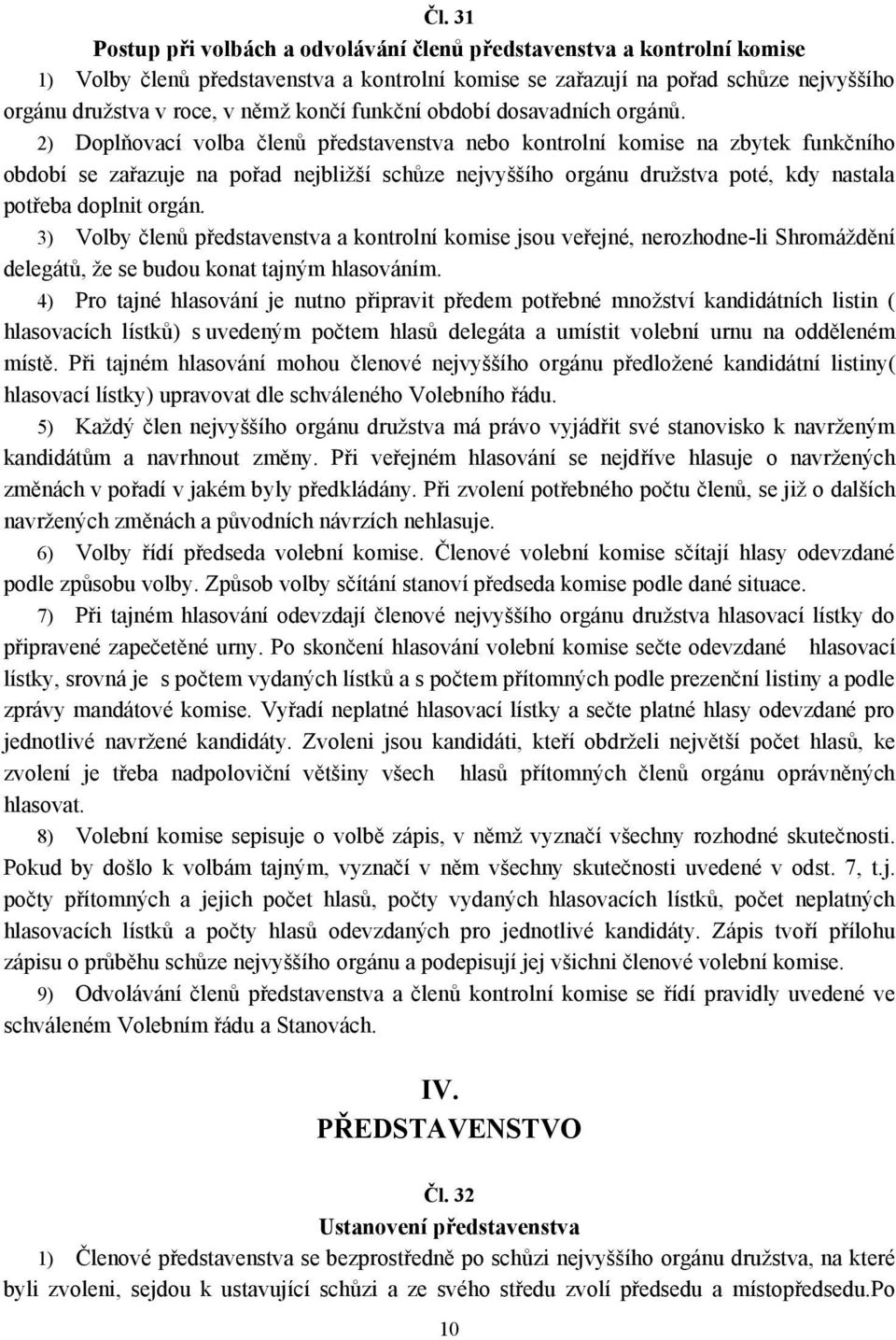 2) Doplňovací volba členů představenstva nebo kontrolní komise na zbytek funkčního období se zařazuje na pořad nejbližší schůze nejvyššího orgánu družstva poté, kdy nastala potřeba doplnit orgán.