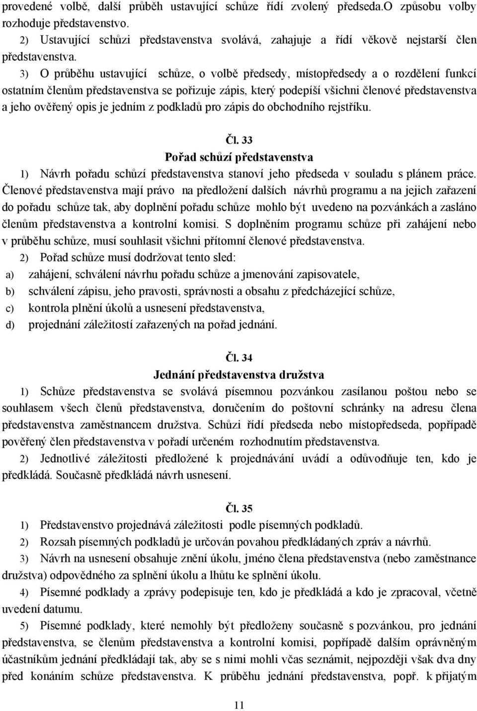 3) O průběhu ustavující schůze, o volbě předsedy, místopředsedy a o rozdělení funkcí ostatním členům představenstva se pořizuje zápis, který podepíší všichni členové představenstva a jeho ověřený