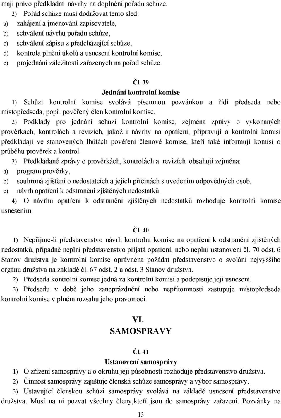 kontrolní komise, e) projednání záležitostí zařazených na pořad schůze. Čl. 39 Jednání kontrolní komise 1) Schůzi kontrolní komise svolává písemnou pozvánkou a řídí předseda nebo místopředseda, popř.