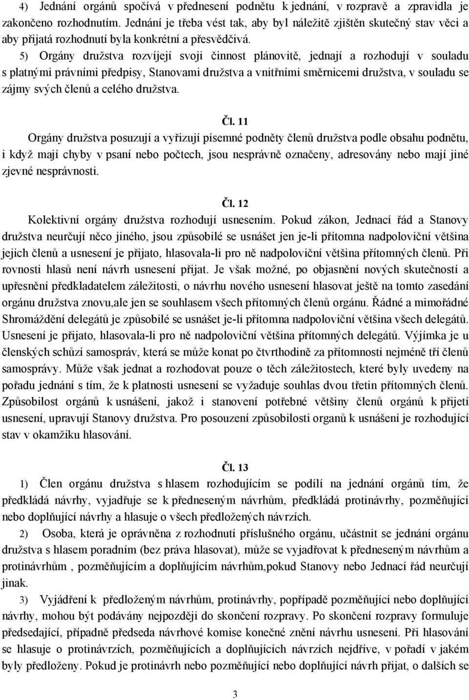 5) Orgány družstva rozvíjejí svoji činnost plánovitě, jednají a rozhodují v souladu s platnými právními předpisy, Stanovami družstva a vnitřními směrnicemi družstva, v souladu se zájmy svých členů a