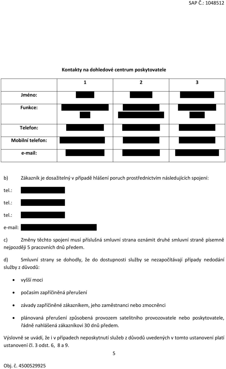 cz b) Zákazník je dosažitelný v případě hlášení poruch prostřednictvím následujících spojení: tel.: +420 261 133 340 tel.: +420 261 132 005 tel.
