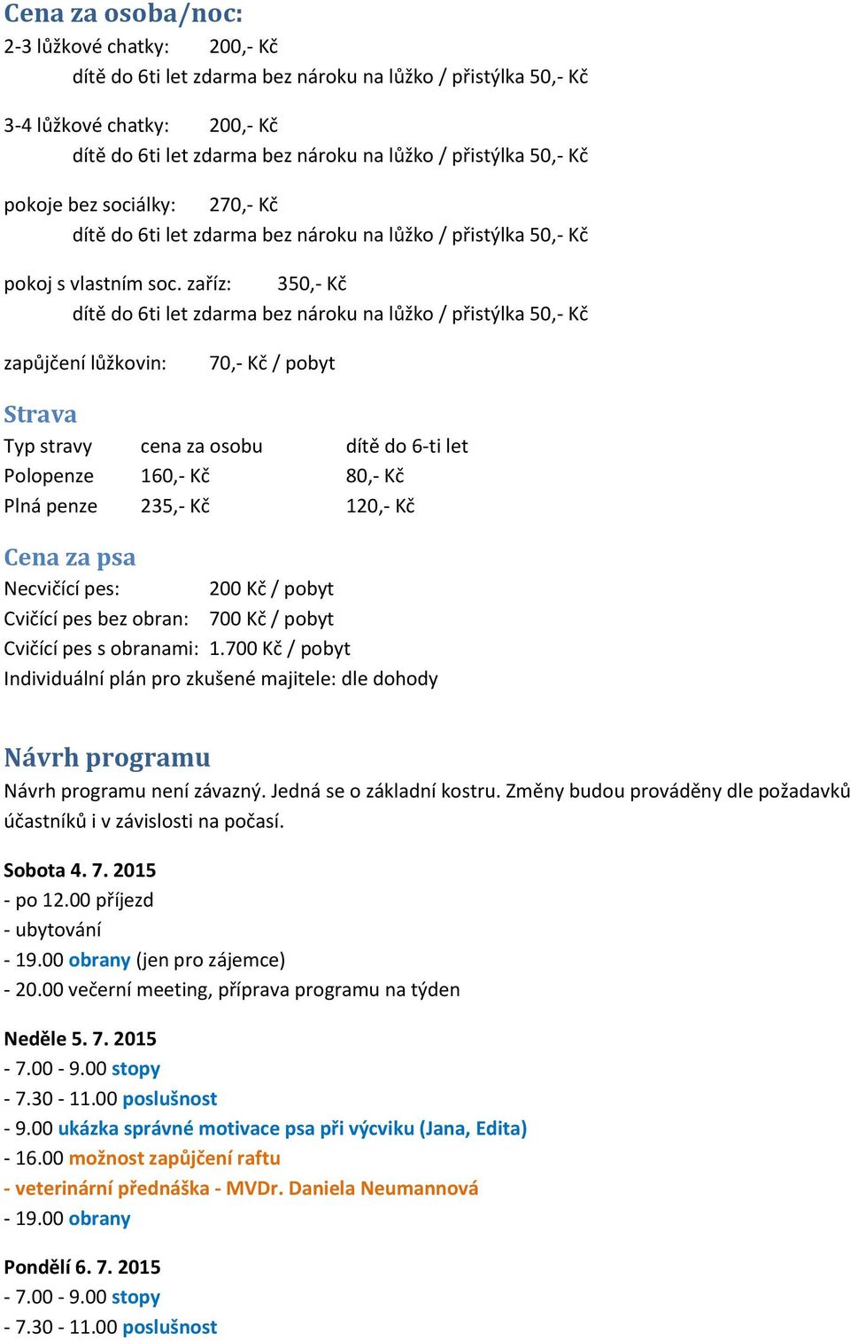 zaříz: 350,- Kč dítě do 6ti let zdarma bez nároku na lůžko / přistýlka 50,- Kč zapůjčení lůžkovin: 70,- Kč / pobyt Strava Typ stravy cena za osobu dítě do 6-ti let Polopenze 160,- Kč 80,- Kč Plná