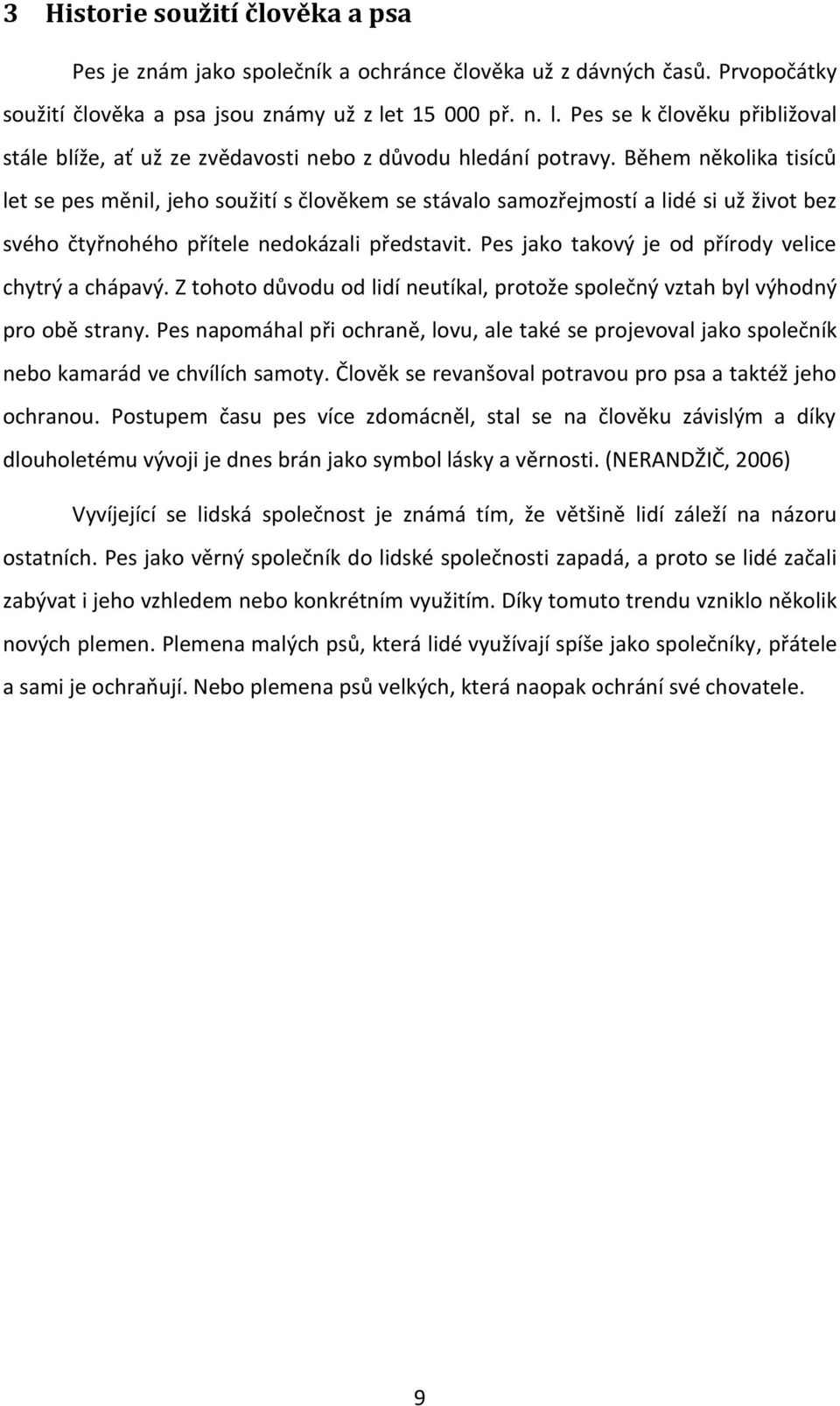 Během několika tisíců let se pes měnil, jeho soužití s člověkem se stávalo samozřejmostí a lidé si už život bez svého čtyřnohého přítele nedokázali představit.