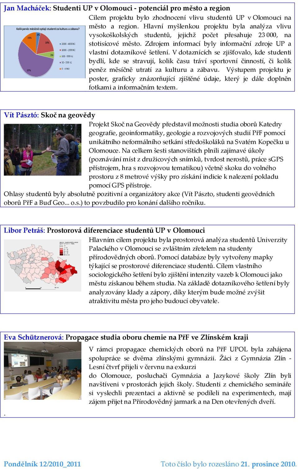 V dotaznících se zjišťovalo, kde studenti bydlí, kde se stravují, kolik času tráví sportovní činností, či kolik peněz měsíčně utratí za kulturu a zábavu.