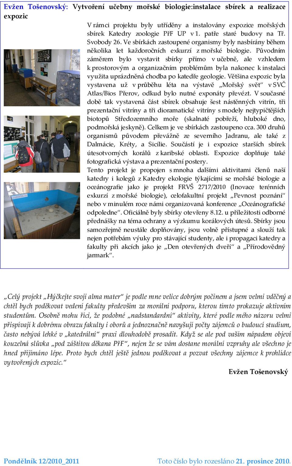 Původním záměrem bylo vystavit sbírky přímo v učebně, ale vzhledem k prostorovým a organizačním problémům byla nakonec k instalaci využita uprázdněná chodba po katedře geologie.