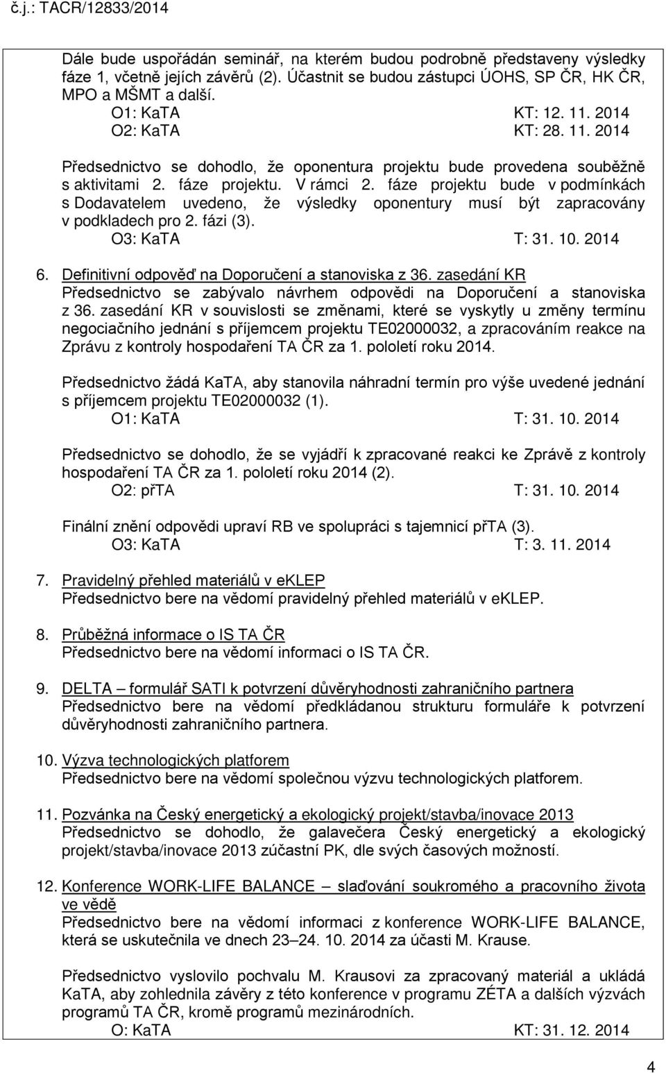 fáze projektu bude v podmínkách s Dodavatelem uvedeno, že výsledky oponentury musí být zapracovány v podkladech pro 2. fázi (3). O3: KaTA T: 31. 10. 2014 6.