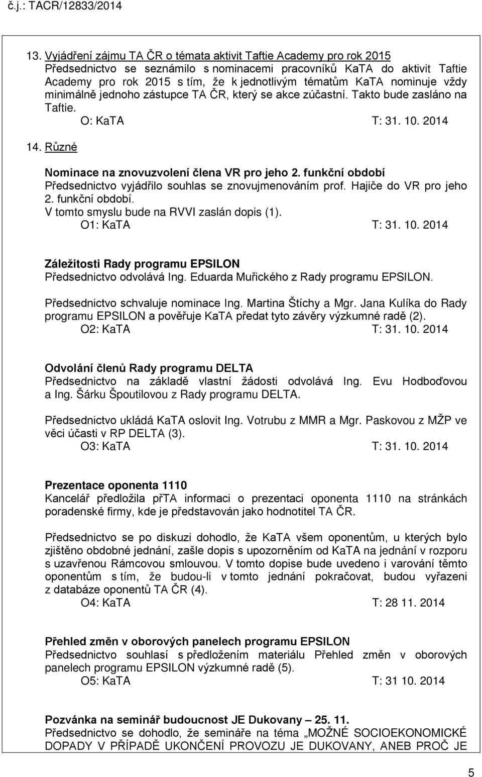 funkční období Předsednictvo vyjádřilo souhlas se znovujmenováním prof. Hajiče do VR pro jeho 2. funkční období. V tomto smyslu bude na RVVI zaslán dopis (1). O1: KaTA T: 31. 10.