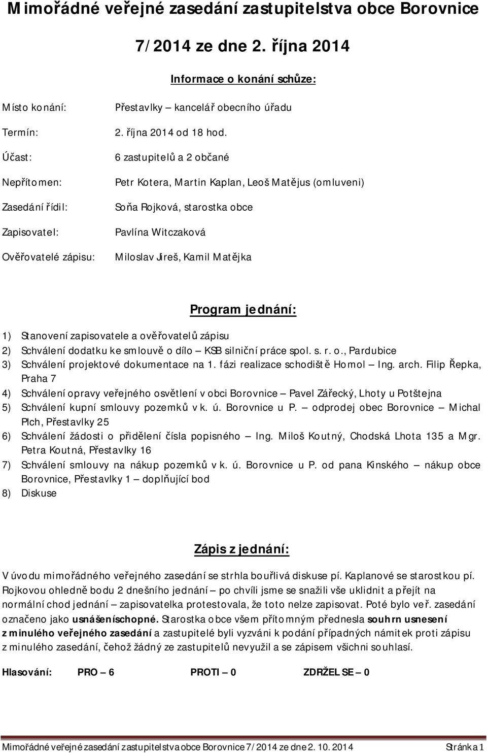 6 zastupitel a 2 ob ané Petr Kotera, Martin Kaplan, Leoš Mat jus (omluveni) So a Rojková, starostka obce Pavlína Witczaková Miloslav Jireš, Kamil Mat jka Program jednání: 1) Stanovení zapisovatele a
