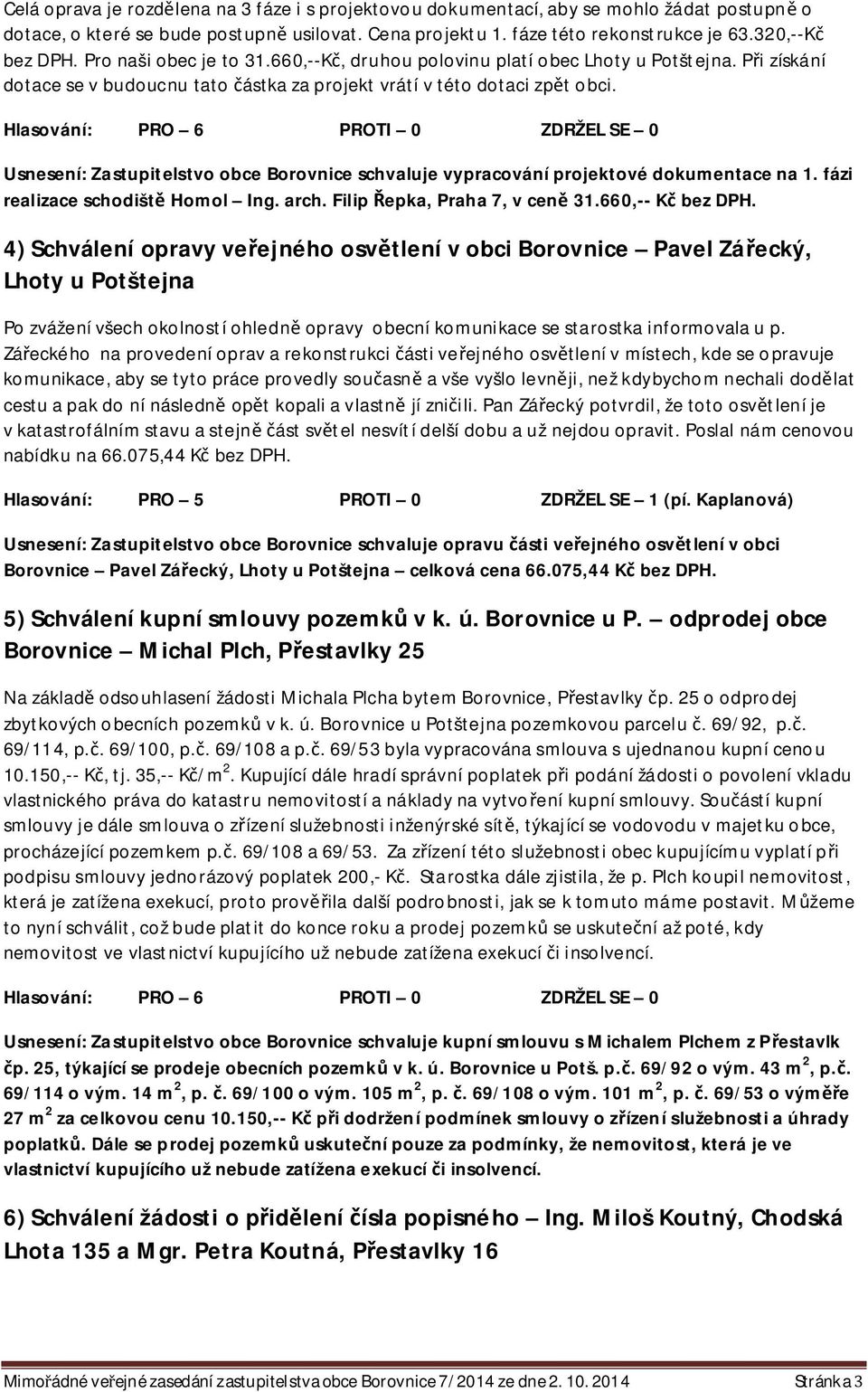 Usnesení: Zastupitelstvo obce Borovnice schvaluje vypracování projektové dokumentace na 1. fázi realizace schodišt Homol Ing. arch. Filip epka, Praha 7, v cen 31.660,-- K bez DPH.