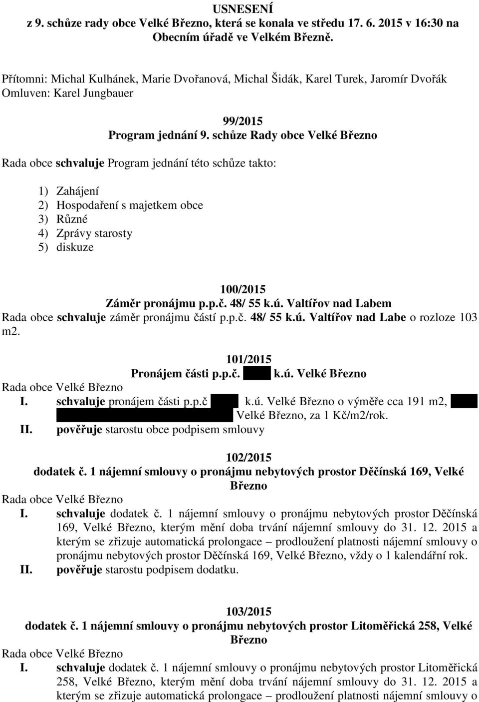 schůze Rady obce Velké Rada obce schvaluje Program jednání této schůze takto: 1) Zahájení 2) Hospodaření s majetkem obce 3) Různé 4) Zprávy starosty 5) diskuze 100/2015 Záměr pronájmu p.p.č. 48/ 55 k.