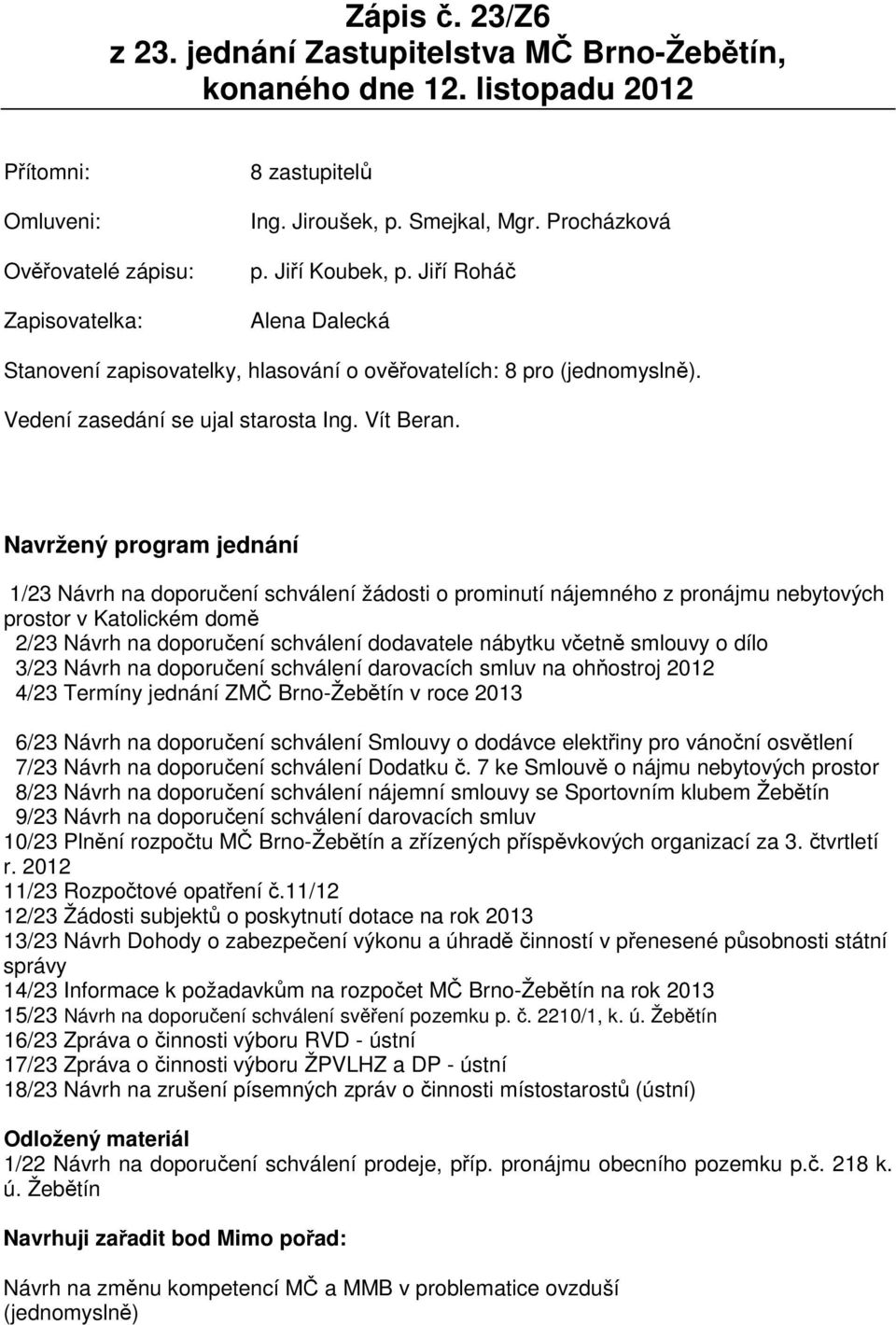 Navržený program jednání 1/23 Návrh na doporučení schválení žádosti o prominutí nájemného z pronájmu nebytových prostor v Katolickém domě 2/23 Návrh na doporučení schválení dodavatele nábytku včetně