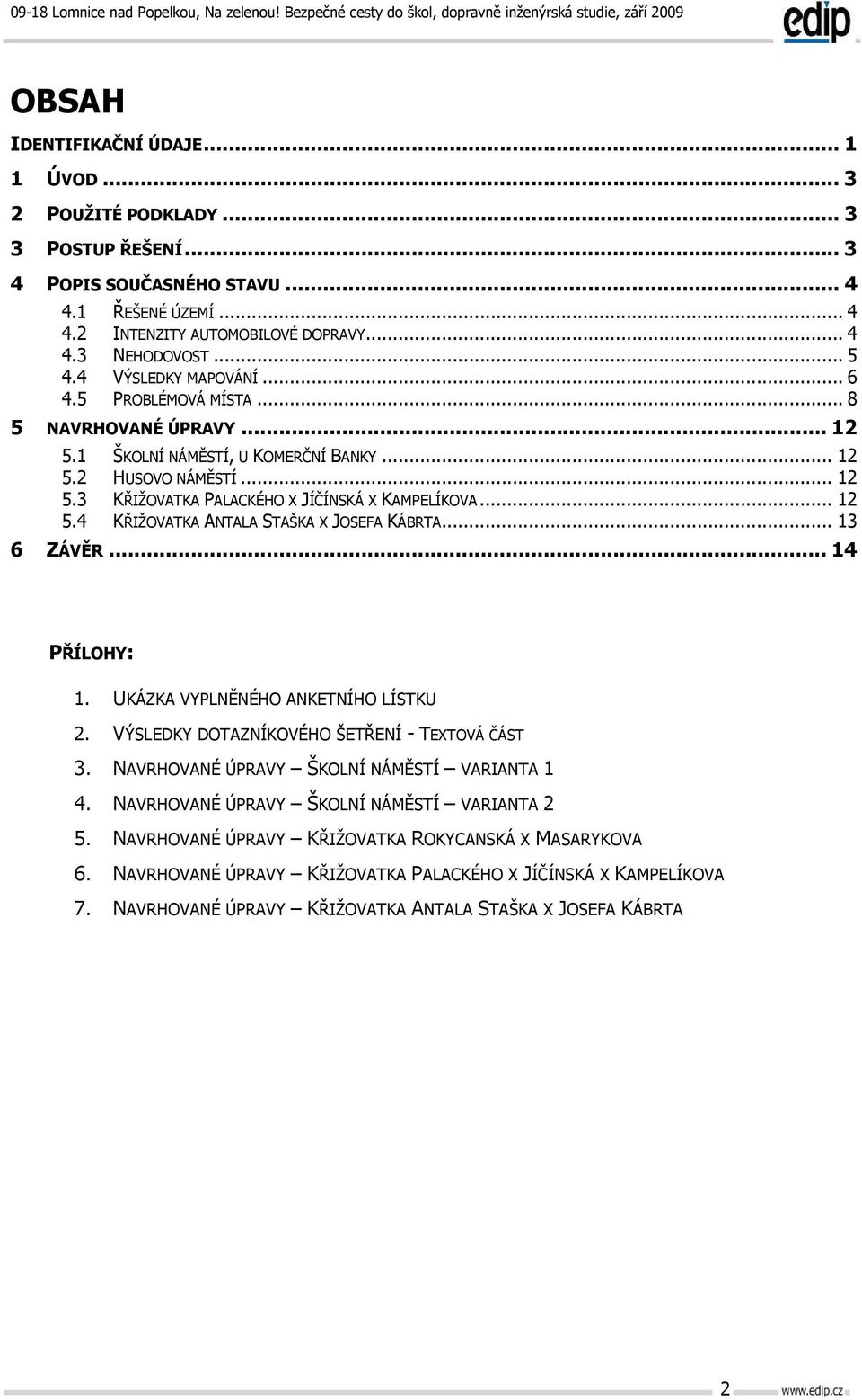 .. 12 5.4 KŘIŽOVATKA ANTALA STAŠKA X JOSEFA KÁBRTA... 13 6 ZÁVĚR... 14 PŘÍLOHY: 1. UKÁZKA VYPLNĚNÉHO ANKETNÍHO LÍSTKU 2. VÝSLEDKY DOTAZNÍKOVÉHO ŠETŘENÍ - TEXTOVÁ ČÁST 3.