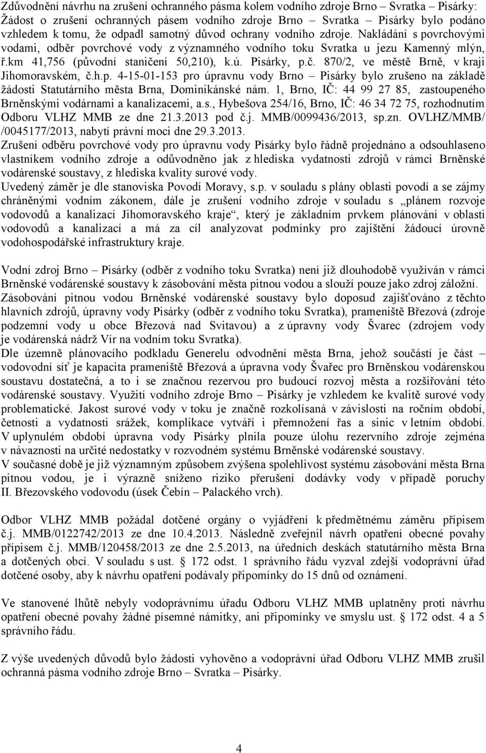 Pisárky, p.č. 870/2, ve městě Brně, v kraji Jihomoravském, č.h.p. 4-15-01-153 pro úpravnu vody Brno Pisárky bylo zrušeno na základě ţádosti Statutárního města Brna, Dominikánské nám.