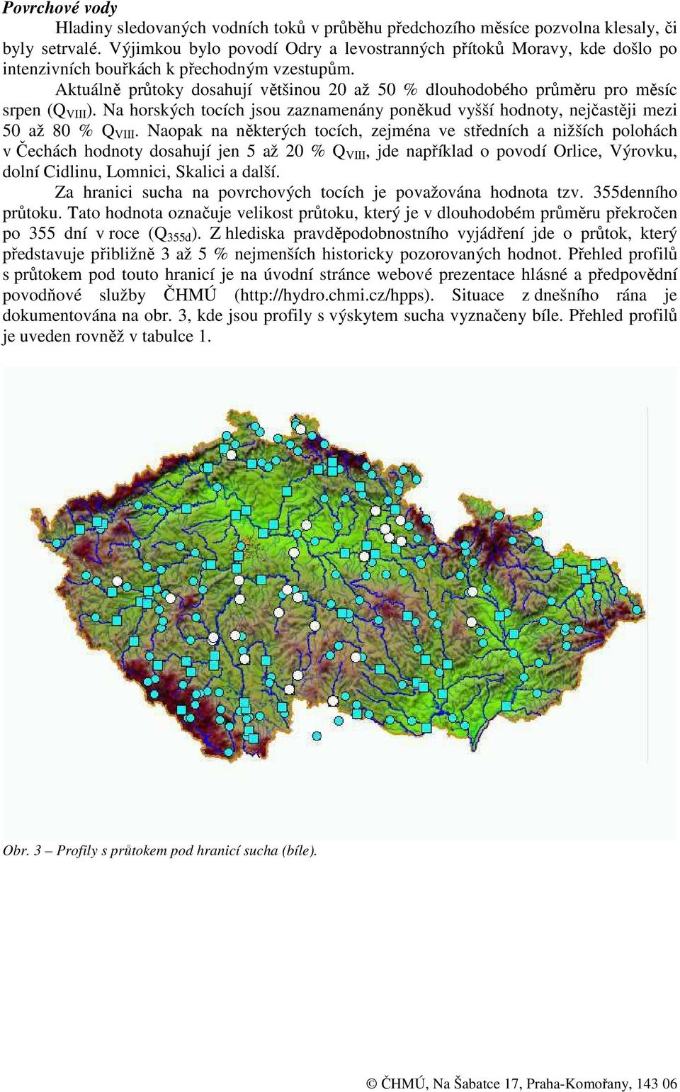 Aktuálně průtoky dosahují většinou 20 až 50 % dlouhodobého průměru pro měsíc srpen (Q VIII ). Na horských tocích jsou zaznamenány poněkud vyšší hodnoty, nejčastěji mezi 50 až 80 % Q VIII.