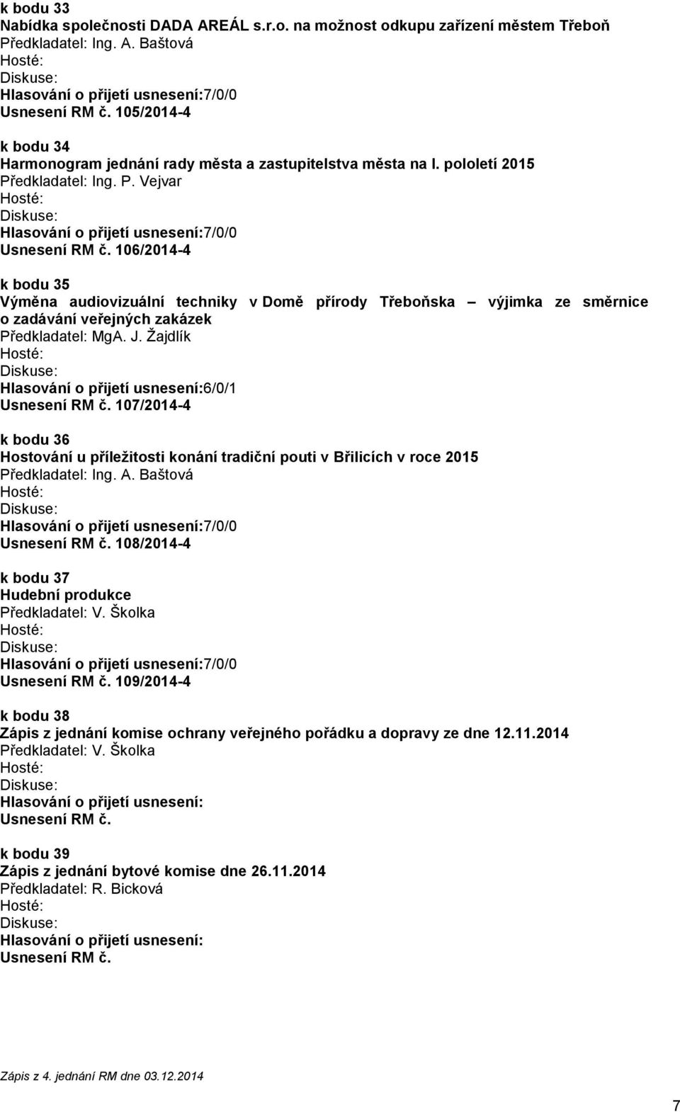 106/2014-4 k bodu 35 Výměna audiovizuální techniky v Domě přírody Třeboňska výjimka ze směrnice o zadávání veřejných zakázek Hlasování o přijetí usnesení:6/0/1 Usnesení RM č.