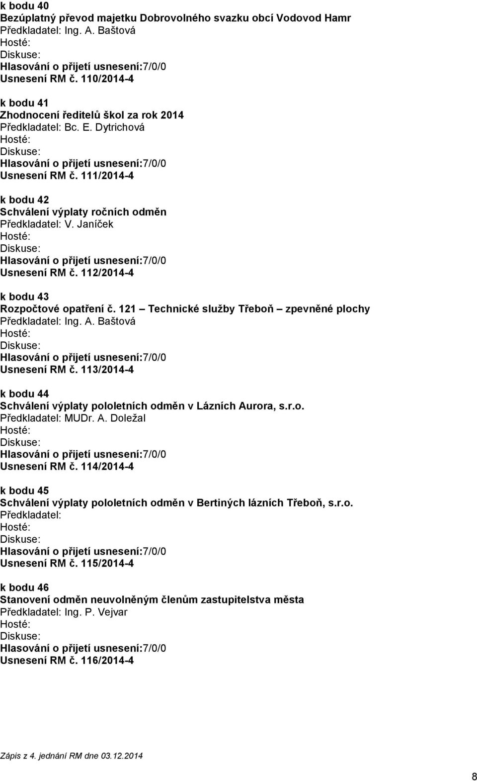 121 Technické služby Třeboň zpevněné plochy Usnesení RM č. 113/2014-4 k bodu 44 Schválení výplaty pololetních odměn v Lázních Aurora, s.r.o. Předkladatel: MUDr. A. Doležal Usnesení RM č.