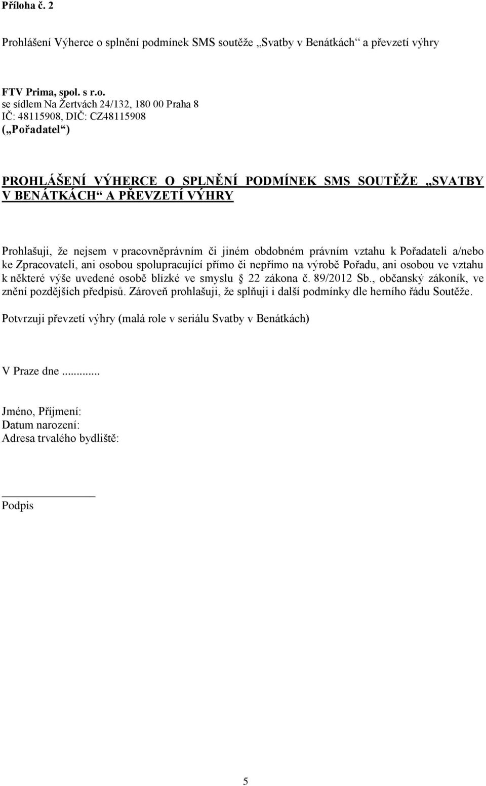 SPLNĚNÍ PODMÍNEK SMS SOUTĚŽE SVATBY V BENÁTKÁCH A PŘEVZETÍ VÝHRY Prohlašuji, že nejsem v pracovněprávním či jiném obdobném právním vztahu k Pořadateli a/nebo ke Zpracovateli, ani osobou